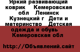 Яркий развивающий коврик  - Кемеровская обл., Ленинск-Кузнецкий г. Дети и материнство » Детская одежда и обувь   . Кемеровская обл.